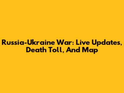 Russia-Ukraine War: Live Updates, Death Toll, And Map