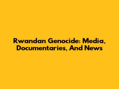 Rwandan Genocide: Media, Documentaries, And News