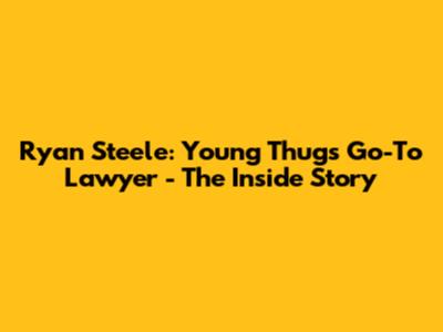 Ryan Steele: Young Thug's Go-To Lawyer - The Inside Story
