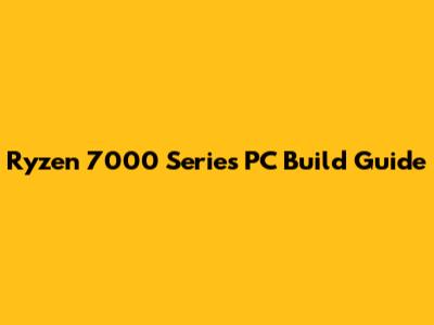 Ryzen 7000 Series PC Build Guide