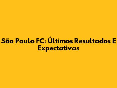 São Paulo FC: Últimos Resultados E Expectativas