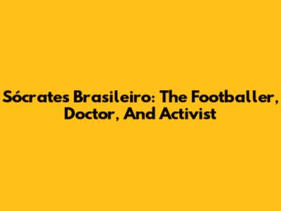 Sócrates Brasileiro: The Footballer, Doctor, And Activist