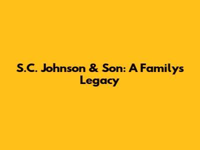 S.C. Johnson & Son: A Family's Legacy