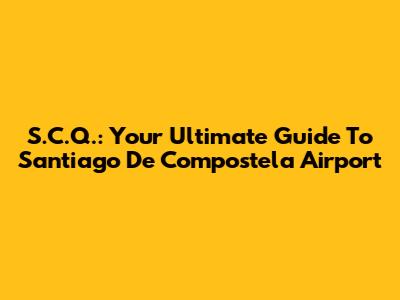 S.C.Q.: Your Ultimate Guide To Santiago De Compostela Airport