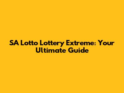 SA Lotto Lottery Extreme: Your Ultimate Guide