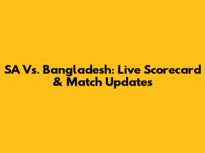 SA Vs. Bangladesh: Live Scorecard & Match Updates