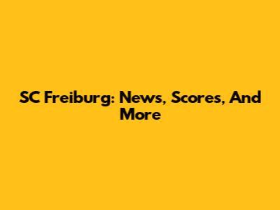 SC Freiburg: News, Scores, And More