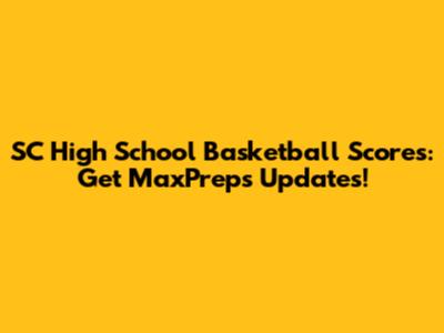 SC High School Basketball Scores: Get MaxPreps Updates!