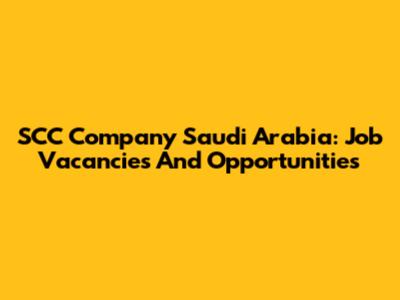 SCC Company Saudi Arabia: Job Vacancies And Opportunities