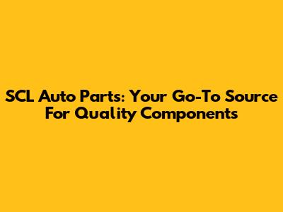 SCL Auto Parts: Your Go-To Source For Quality Components