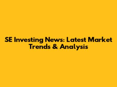 SE Investing News: Latest Market Trends & Analysis