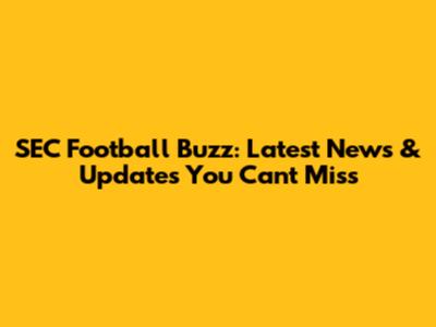 SEC Football Buzz: Latest News & Updates You Can't Miss