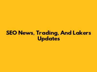 SEO News, Trading, And Lakers Updates