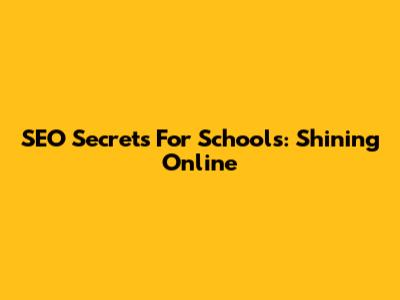 SEO Secrets For Schools: Shining Online