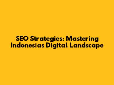 SEO Strategies: Mastering Indonesia's Digital Landscape