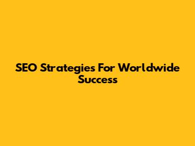 SEO Strategies For Worldwide Success
