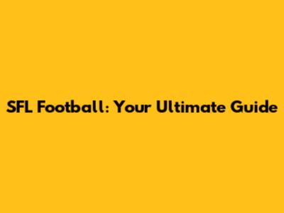 SFL Football: Your Ultimate Guide