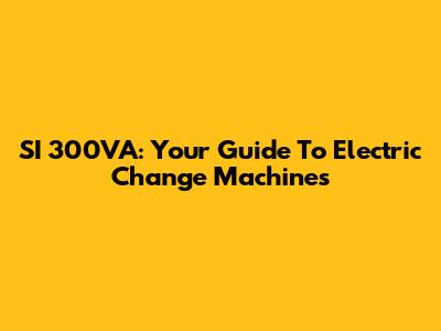 SI 300VA: Your Guide To Electric Change Machines