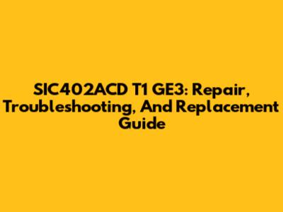 SIC402ACD T1 GE3: Repair, Troubleshooting, And Replacement Guide