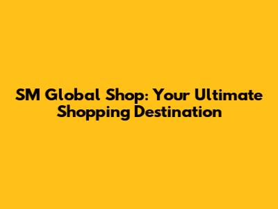 SM Global Shop: Your Ultimate Shopping Destination