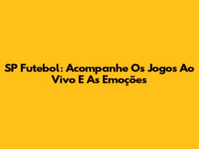 SP Futebol: Acompanhe Os Jogos Ao Vivo E As Emoções