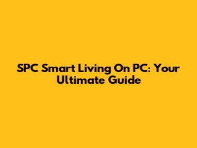 SPC Smart Living On PC: Your Ultimate Guide