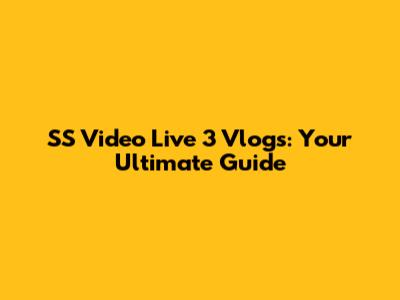 SS Video Live 3 Vlogs: Your Ultimate Guide
