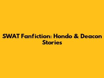 SWAT Fanfiction: Hondo & Deacon Stories