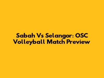 Sabah Vs Selangor: OSC Volleyball Match Preview