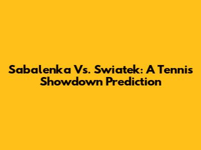 Sabalenka Vs. Swiatek: A Tennis Showdown Prediction