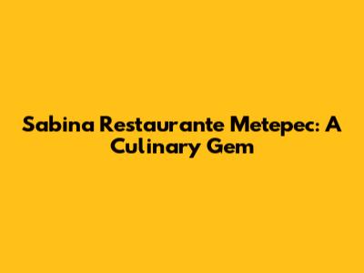 Sabina Restaurante Metepec: A Culinary Gem