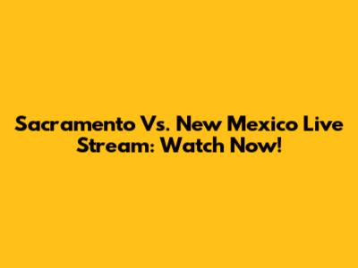 Sacramento Vs. New Mexico Live Stream: Watch Now!