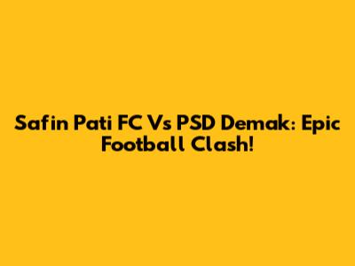 Safin Pati FC Vs PSD Demak: Epic Football Clash!