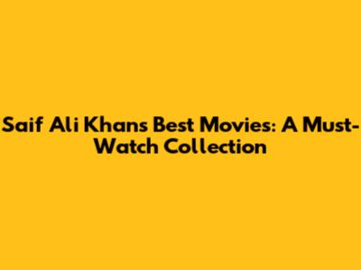 Saif Ali Khan's Best Movies: A Must-Watch Collection