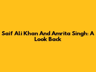 Saif Ali Khan And Amrita Singh: A Look Back