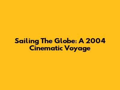Sailing The Globe: A 2004 Cinematic Voyage
