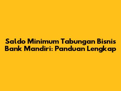 Saldo Minimum Tabungan Bisnis Bank Mandiri: Panduan Lengkap