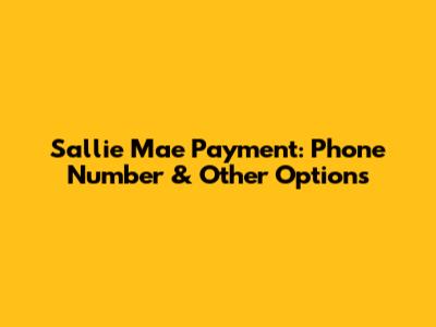 Sallie Mae Payment: Phone Number & Other Options