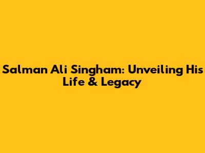 Salman Ali Singham: Unveiling His Life & Legacy