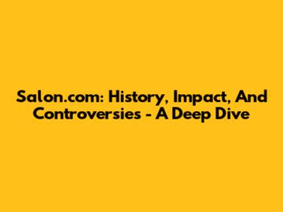 Salon.com: History, Impact, And Controversies - A Deep Dive
