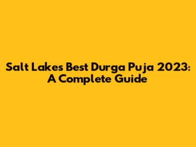 Salt Lake's Best Durga Puja 2023: A Complete Guide