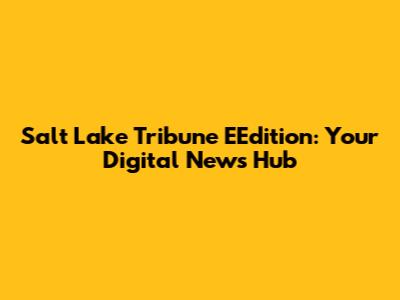 Salt Lake Tribune EEdition: Your Digital News Hub