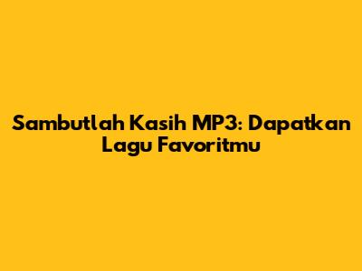 Sambutlah Kasih MP3: Dapatkan Lagu Favoritmu