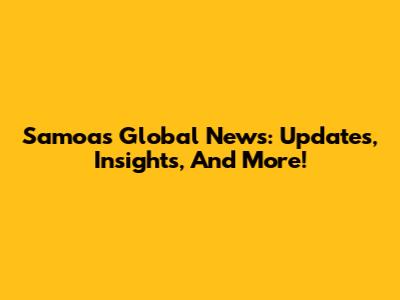 Samoa's Global News: Updates, Insights, And More!