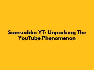 Samsuddin YT: Unpacking The YouTube Phenomenon