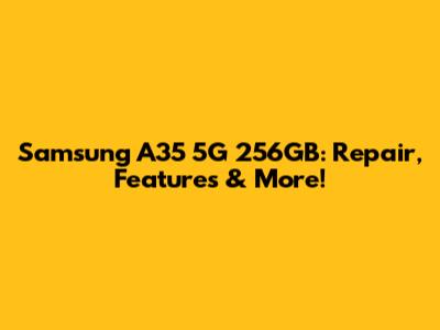Samsung A35 5G 256GB: Repair, Features & More!