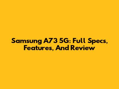 Samsung A73 5G: Full Specs, Features, And Review