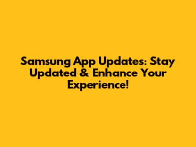 Samsung App Updates: Stay Updated & Enhance Your Experience!