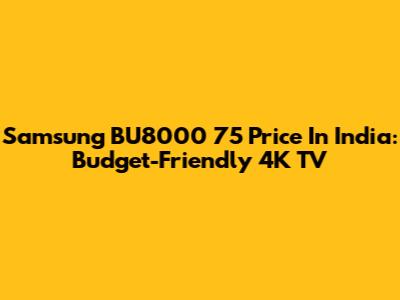 Samsung BU8000 75" Price In India: Budget-Friendly 4K TV