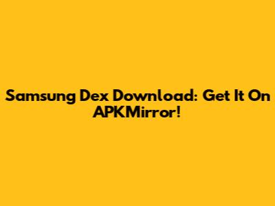 Samsung Dex Download: Get It On APKMirror!